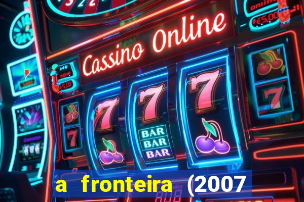 a fronteira (2007 filme completo download)